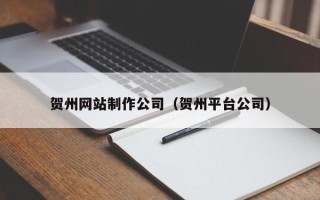 磁县贺州网站制作公司（贺州平台公司）